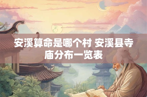 安溪算命是哪个村 安溪县寺庙分布一览表 安溪算命是哪个村 安溪县寺庙分布一览表