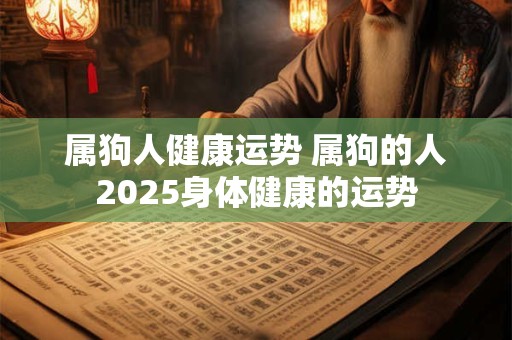 属狗人健康运势 属狗的人2025身体健康的运势
