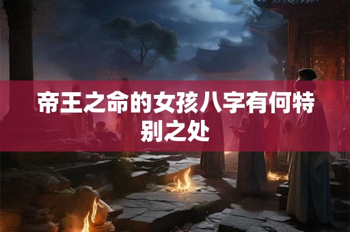 帝王之命的女孩八字有何特别之处