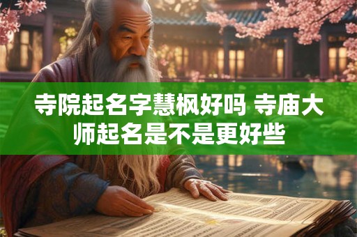 寺院起名字慧枫好吗 寺庙大师起名是不是更好些