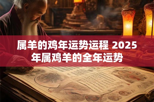 属羊的鸡年运势运程 2025年属鸡羊的全年运势