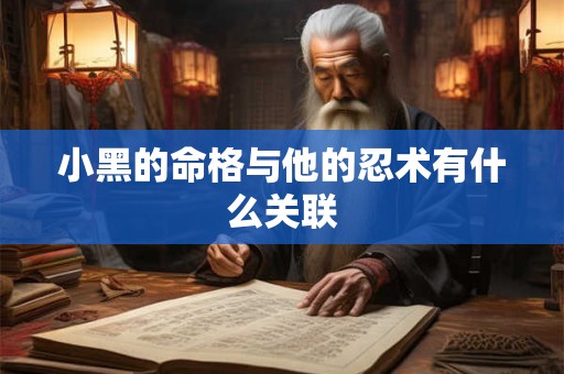 小黑的命格与他的忍术有什么关联