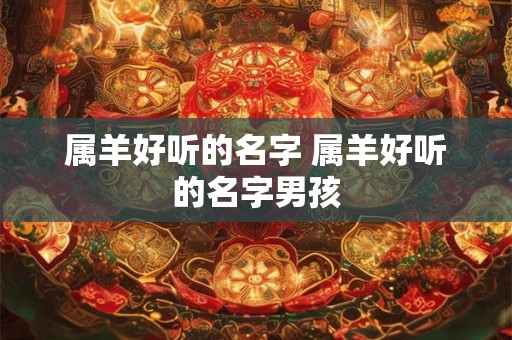 属羊好听的名字 属羊好听的名字男孩