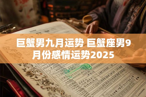 巨蟹男九月运势 巨蟹座男9月份感情运势2025