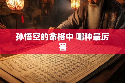 孙悟空的命格中 哪种最厉害