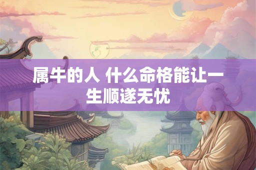 属牛的人 什么命格能让一生顺遂无忧