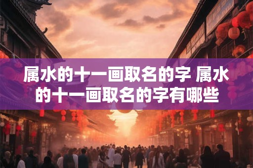 属水的十一画取名的字 属水的十一画取名的字有哪些