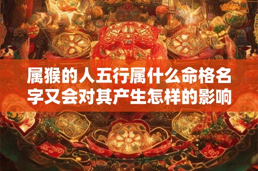 属猴的人五行属什么命格名字又会对其产生怎样的影响