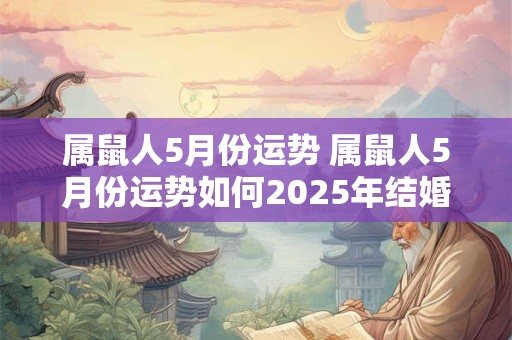 属鼠人5月份运势 属鼠人5月份运势如何2025年结婚