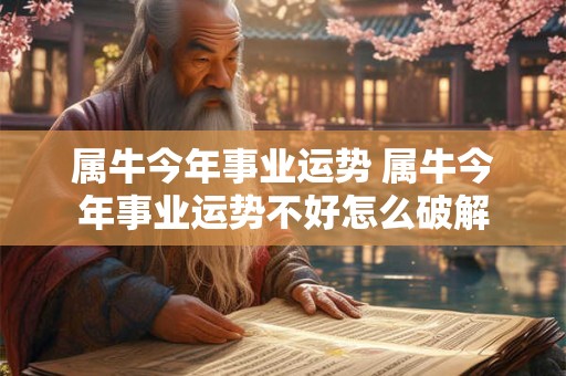 属牛今年事业运势 属牛今年事业运势不好怎么破解