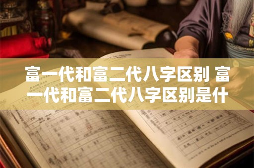 富一代和富二代八字区别 富一代和富二代八字区别是什么