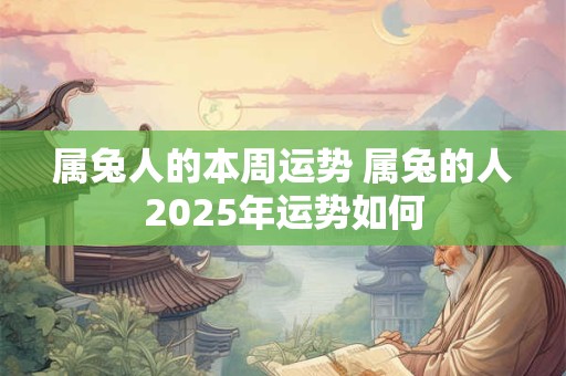 属兔人的本周运势 属兔的人2025年运势如何