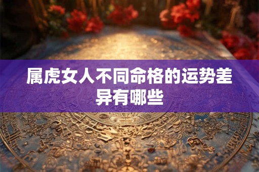 属虎女人不同命格的运势差异有哪些