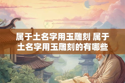 属于土名字用玉雕刻 属于土名字用玉雕刻的有哪些