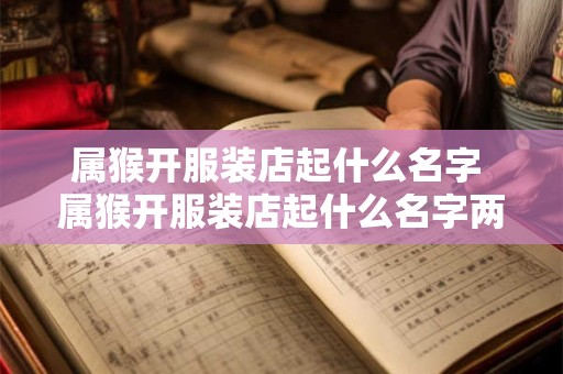 属猴开服装店起什么名字 属猴开服装店起什么名字两个字好