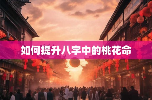 如何提升八字中的桃花命