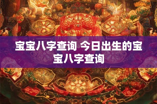 宝宝八字查询 今日出生的宝宝八字查询