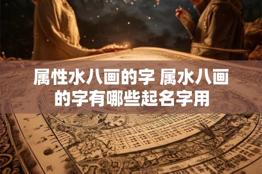 属性水八画的字 属水八画的字有哪些起名字用