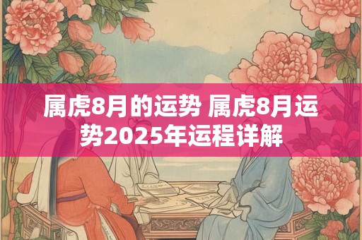 属虎8月的运势 属虎8月运势2025年运程详解