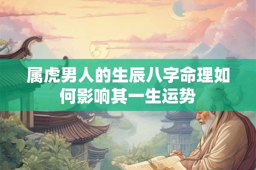 属虎男人的生辰八字命理如何影响其一生运势