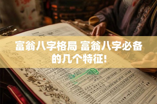 富翁八字格局 富翁八字必备的几个特征!