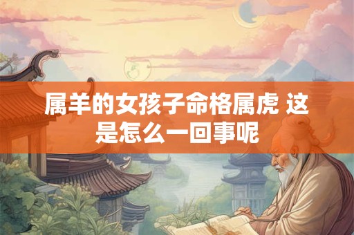 属羊的女孩子命格属虎 这是怎么一回事呢
