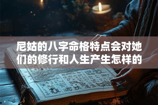 尼姑的八字命格特点会对她们的修行和人生产生怎样的影响