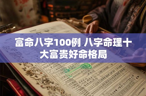 富命八字100例 八字命理十大富贵好命格局