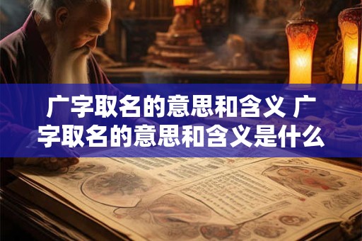 广字取名的意思和含义 广字取名的意思和含义是什么
