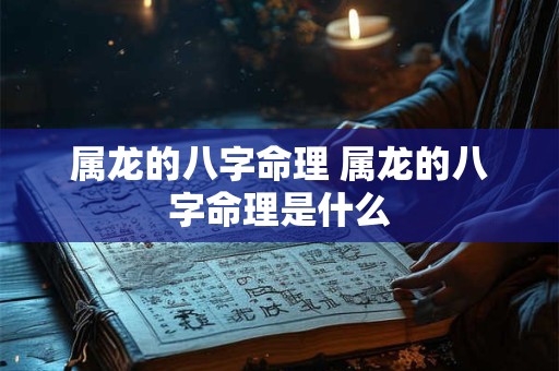 属龙的八字命理 属龙的八字命理是什么