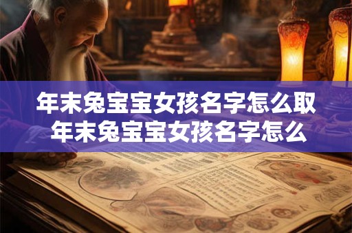 年末兔宝宝女孩名字怎么取 年末兔宝宝女孩名字怎么取好听