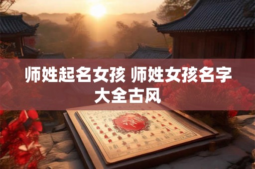 师姓起名女孩 师姓女孩名字大全古风