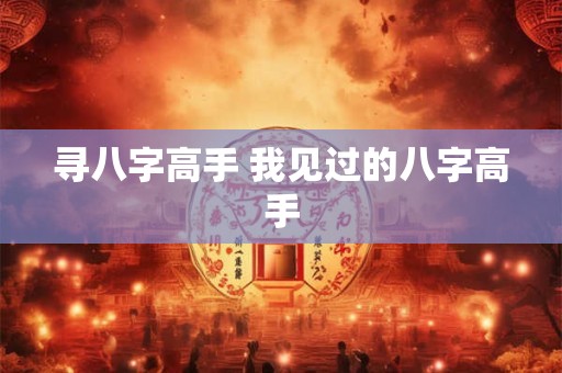 寻八字高手 我见过的八字高手
