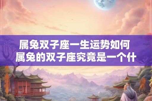 属兔双子座一生运势如何 属兔的双子座究竟是一个什么样的人