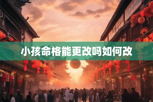 小孩命格能更改吗如何改