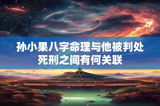孙小果八字命理与他被判处死刑之间有何关联
