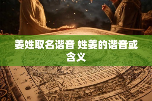 姜姓取名谐音 姓姜的谐音或含义