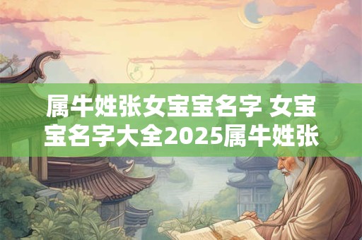 属牛姓张女宝宝名字 女宝宝名字大全2025属牛姓张