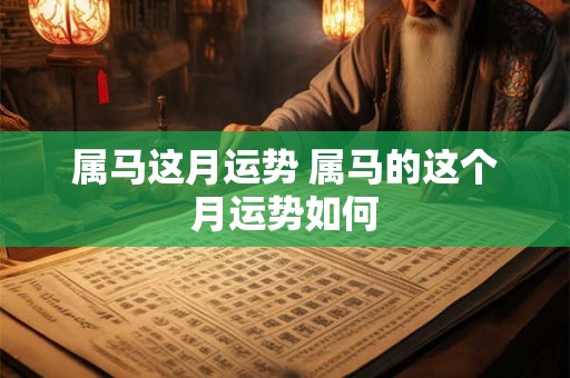 属马这月运势 属马的这个月运势如何