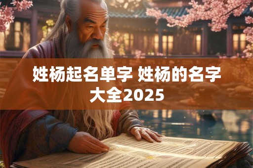 姓杨起名单字 姓杨的名字大全2026