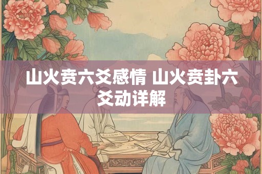 山火贲六爻感情 山火贲卦六爻动详解