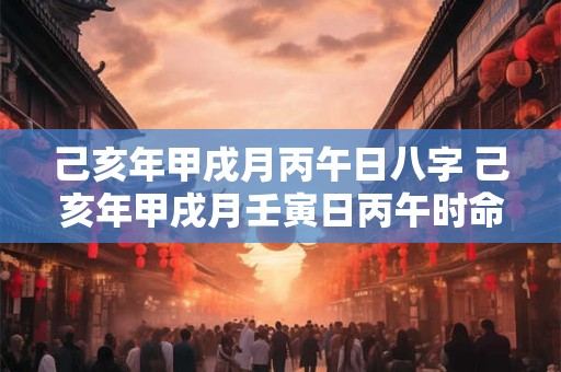 己亥年甲戌月丙午日八字 己亥年甲戌月壬寅日丙午时命理