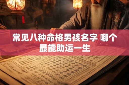 常见八种命格男孩名字 哪个最能助运一生 常见八种命格男孩名字 哪个最能助运一生