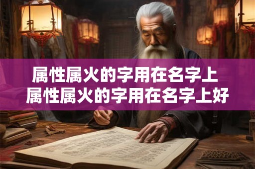 属性属火的字用在名字上 属性属火的字用在名字上好不好