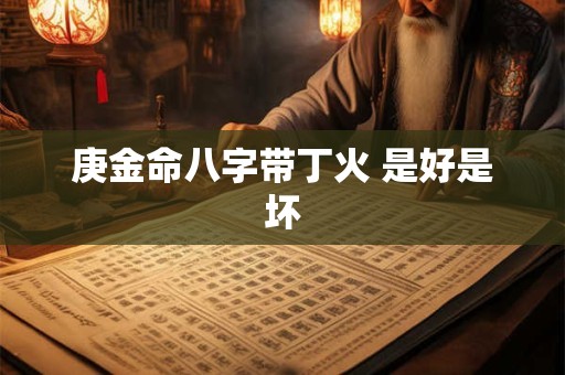 庚金命八字带丁火 是好是坏