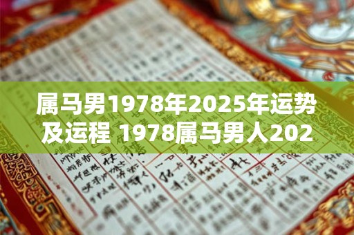 属马男1978年2025年运势及运程 1978属马男人2025年运势及运程每月运程
