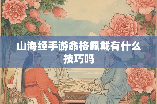 山海经手游命格佩戴有什么技巧吗