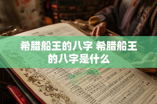 希腊船王的八字 希腊船王的八字是什么
