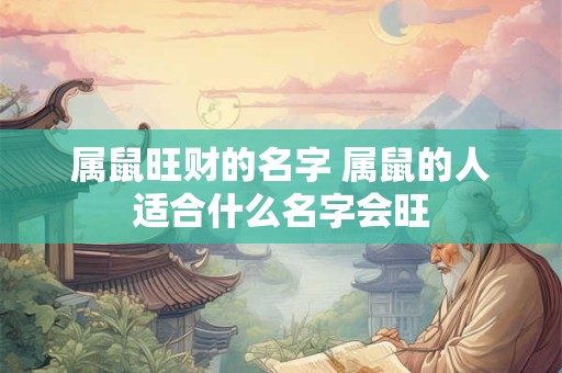 属鼠旺财的名字 属鼠的人适合什么名字会旺