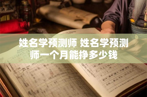 姓名学预测师 姓名学预测师一个月能挣多少钱